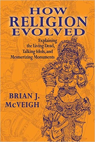 How Religion Evolved: Explaining the Living Dead, Talking Idols, and Mesmerizing Monuments