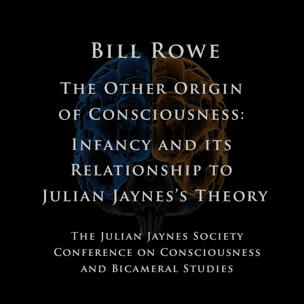 Bill Rowe - The Other Origin of Consciousness: Infancy and its Relationship to Julian Jaynes’s Theory