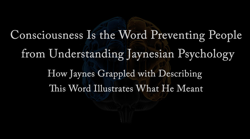 Consciousness Is the Word Preventing People from Understanding Jaynesian Psychology