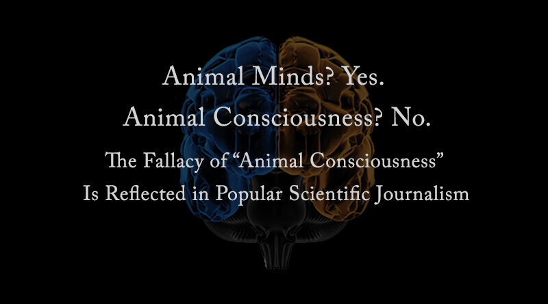 Animal Minds? Yes. Animal Consciousness? No. The Fallacy of “Animal Consciousness” Is Reflected in Popular Scientific Journalism